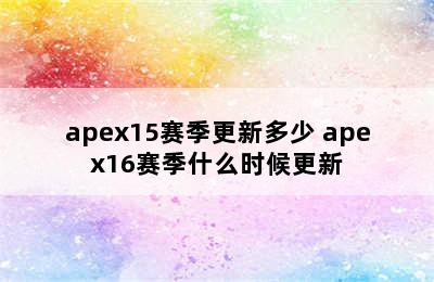 apex15赛季更新多少 apex16赛季什么时候更新